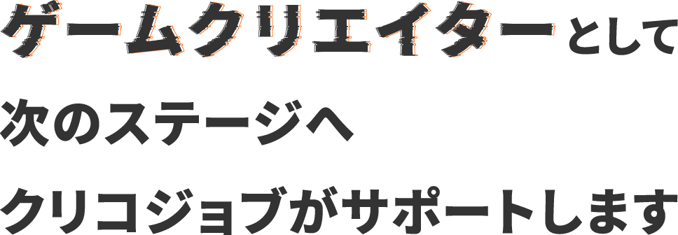 ゲームクリエイターとして次のステージへクリコジョブがサポートします