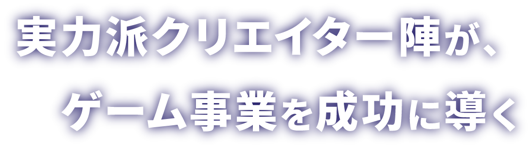 実⼒派クリエイター陣が、ゲーム事業を成功に導く